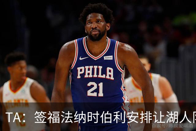 TA：签福法纳时伯利安排让湖人队医体检，切尔西医疗团队颇为困惑